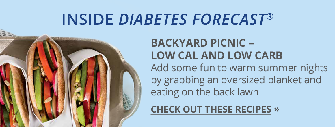 Inside Diabete Forecast®. Backyard Picnic - Low cal and low carb. Add some fun to warm summer nights by grabbing an oversized blanket and eating on the back lawn. Check out these recipes.